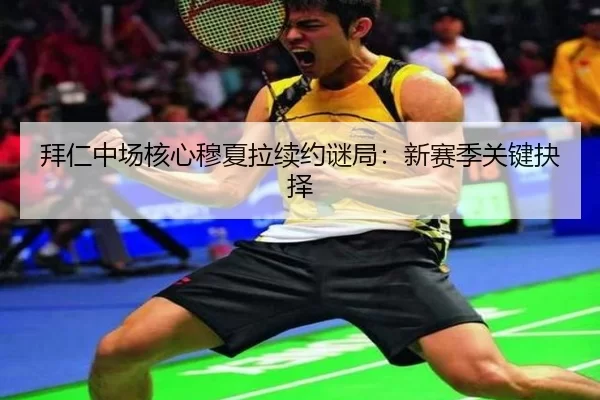 拜仁中场核心穆夏拉续约谜局：新赛季关键抉择