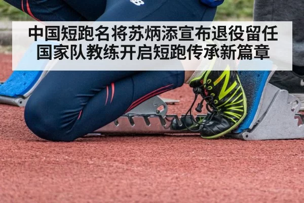 中国短跑名将苏炳添宣布退役留任国家队教练开启短跑传承新篇章
