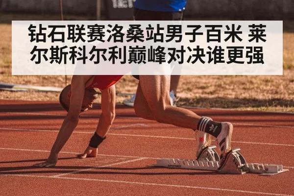钻石联赛洛桑站男子百米 莱尔斯科尔利巅峰对决谁更强