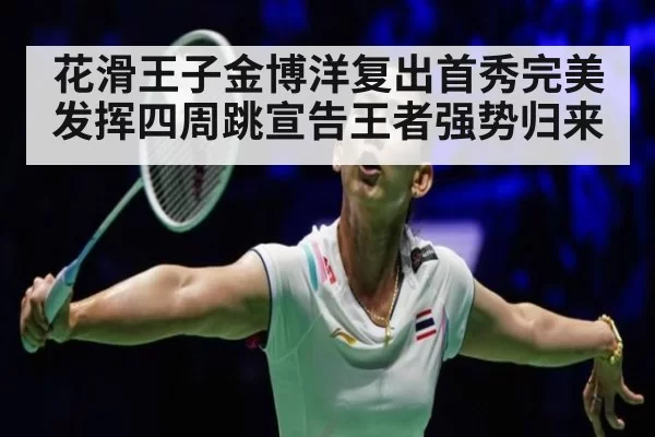 花滑王子金博洋复出首秀完美发挥四周跳宣告王者强势归来